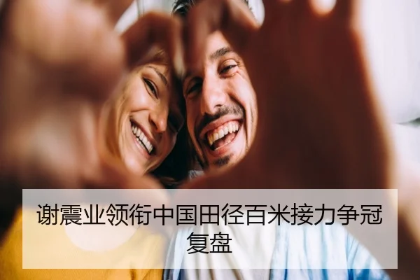谢震业领衔中国田径百米接力争冠复盘